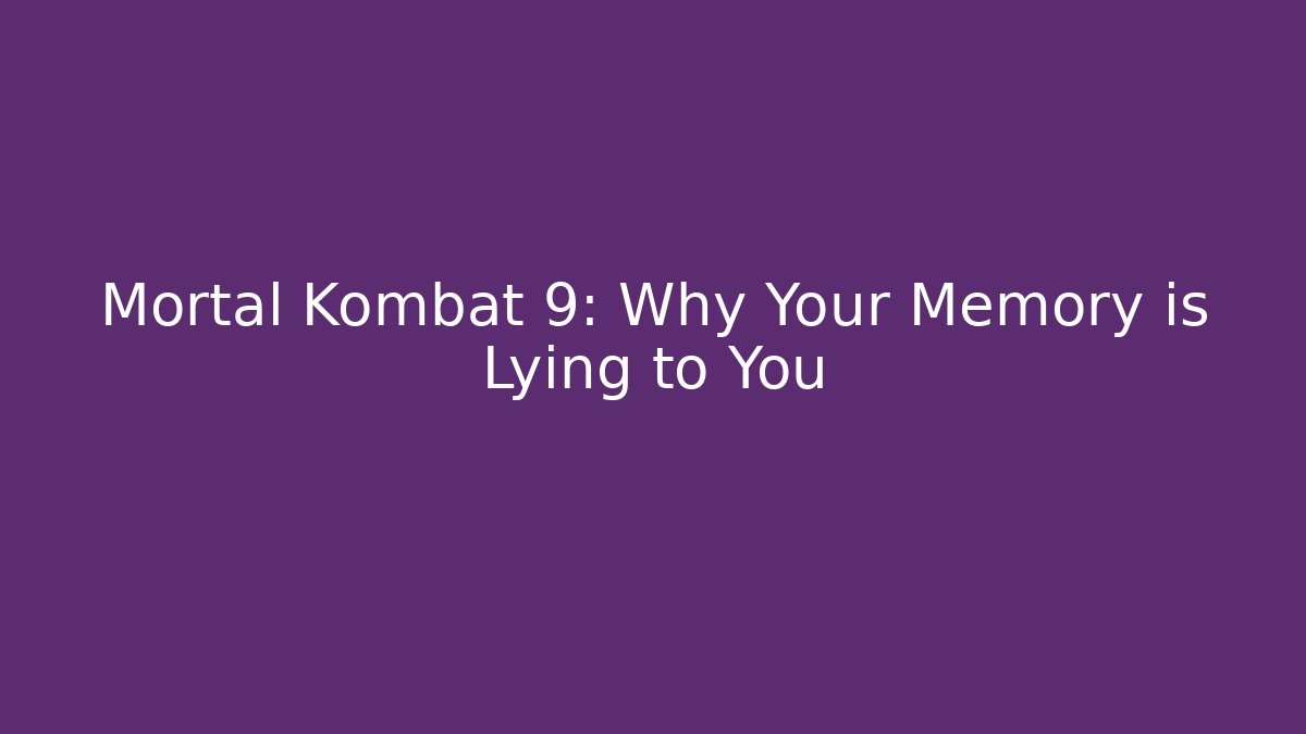 Mortal Kombat 9: Why Your Memory is Lying to You