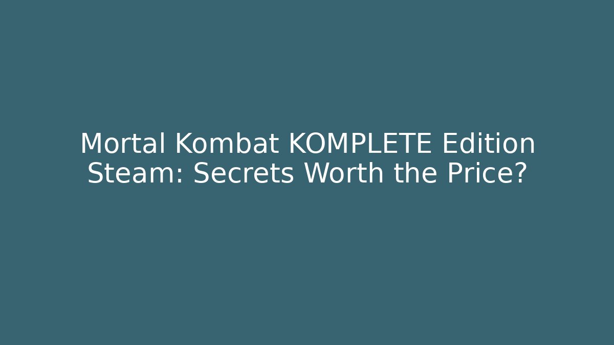 Mortal Kombat KOMPLETE Edition Steam: Secrets Worth the Price?