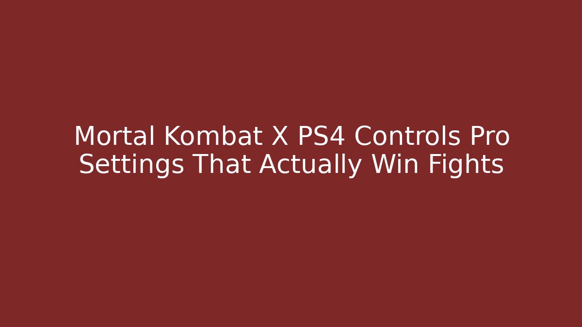Mortal Kombat X PS4 Controls Pro Settings That Actually Win Fights