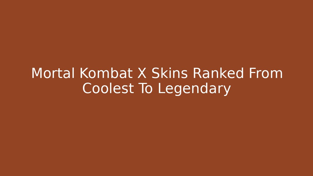 Mortal Kombat X Skins Ranked From Coolest To Legendary