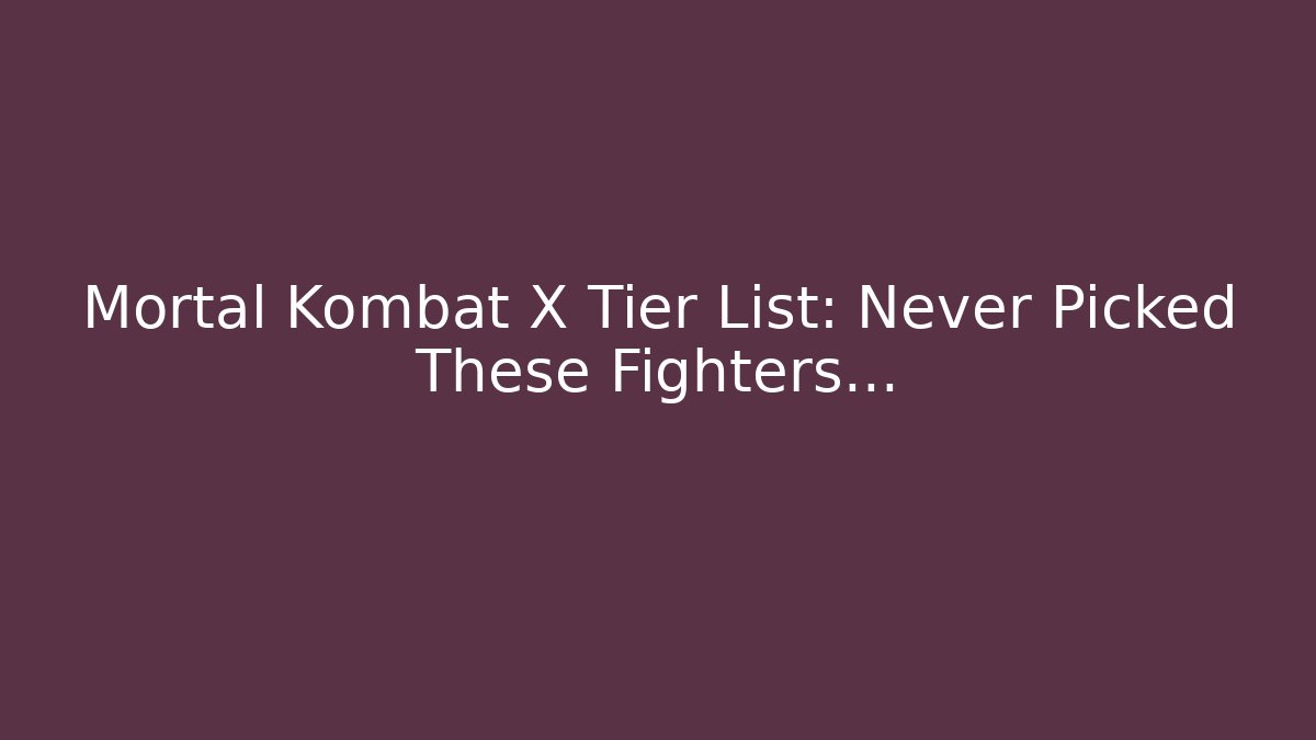 Mortal Kombat X Tier List: Never Picked These Fighters...