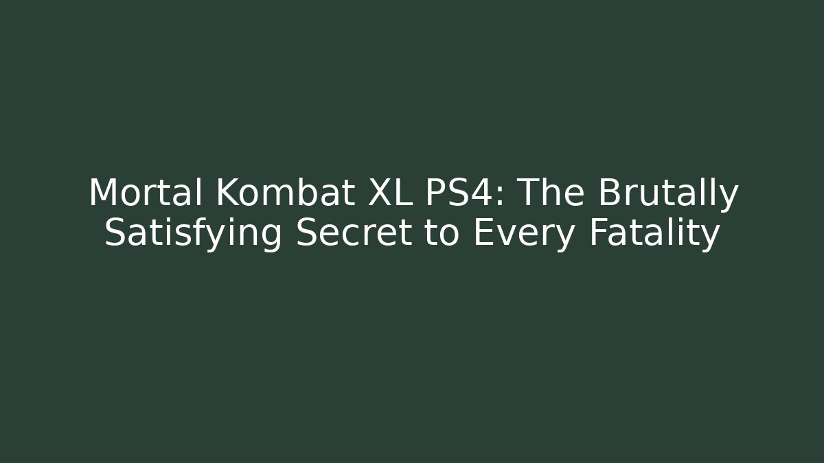 Mortal Kombat XL PS4: The Brutally Satisfying Secret to Every Fatality