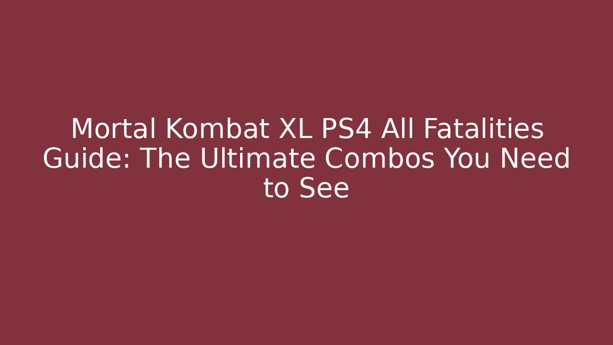 Mortal Kombat XL PS4 All Fatalities Guide: The Ultimate Combos You Need to See