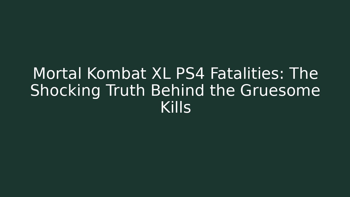 Mortal Kombat XL PS4 Fatalities: The Shocking Truth Behind the Gruesome Kills