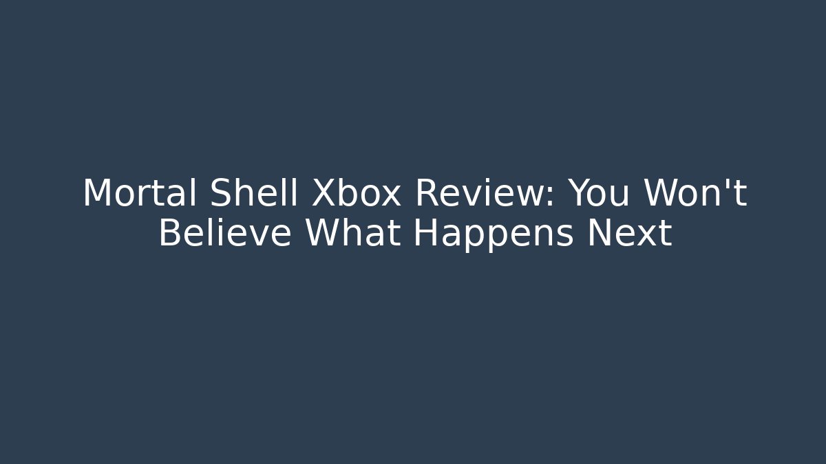 Mortal Shell Xbox Review: You Won't Believe What Happens Next