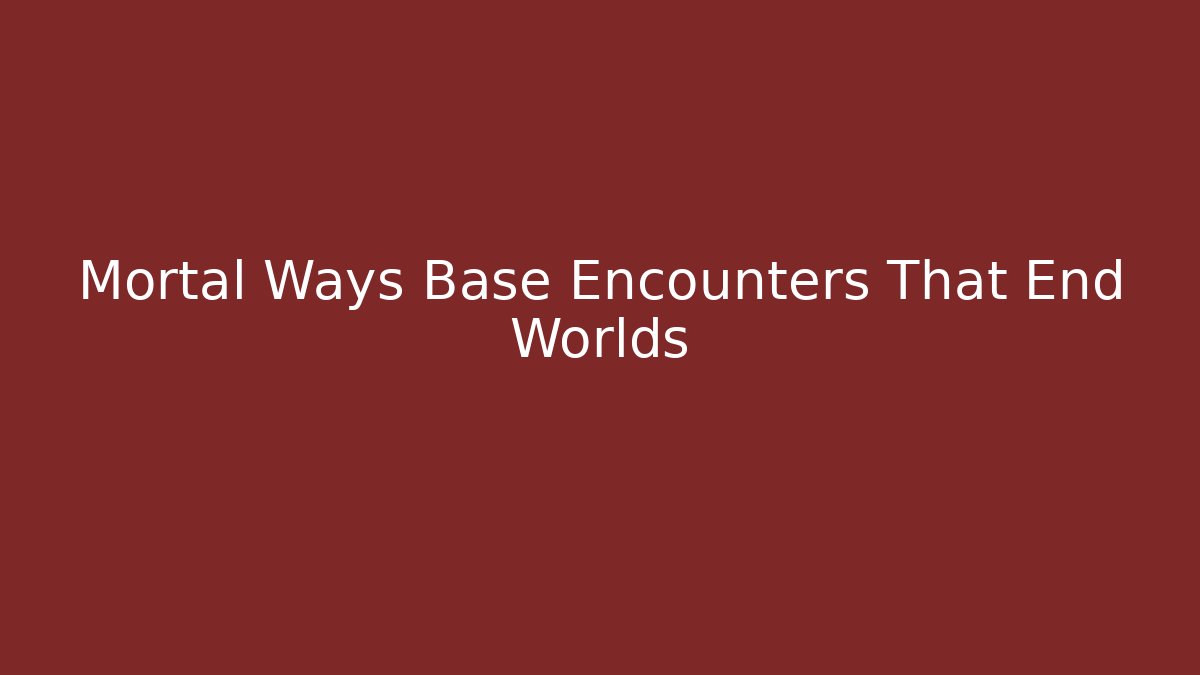 Mortal Ways Base Encounters That End Worlds - Create More Assets