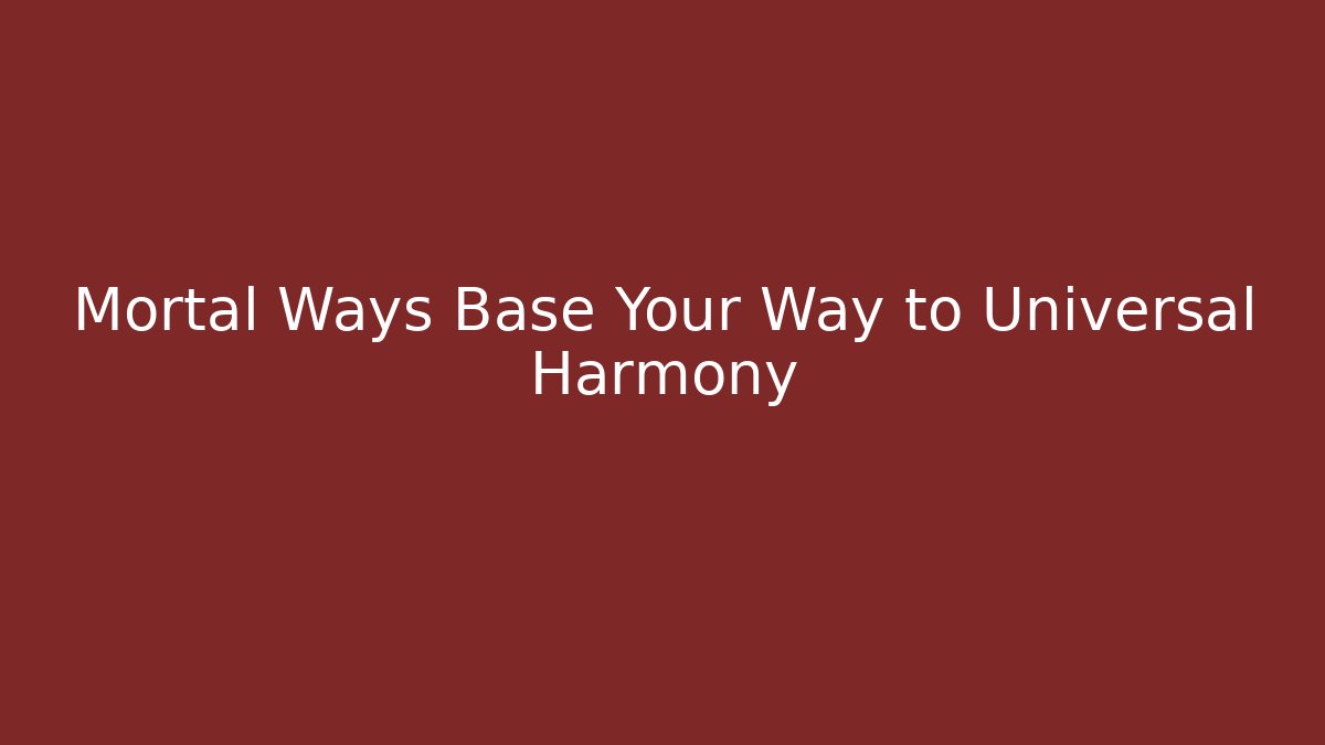 Mortal Ways Base Your Way to Universal Harmony