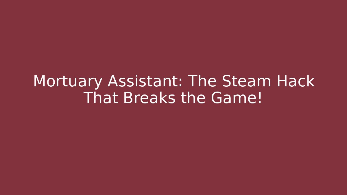 Mortuary Assistant: The Steam Hack That Breaks the Game!