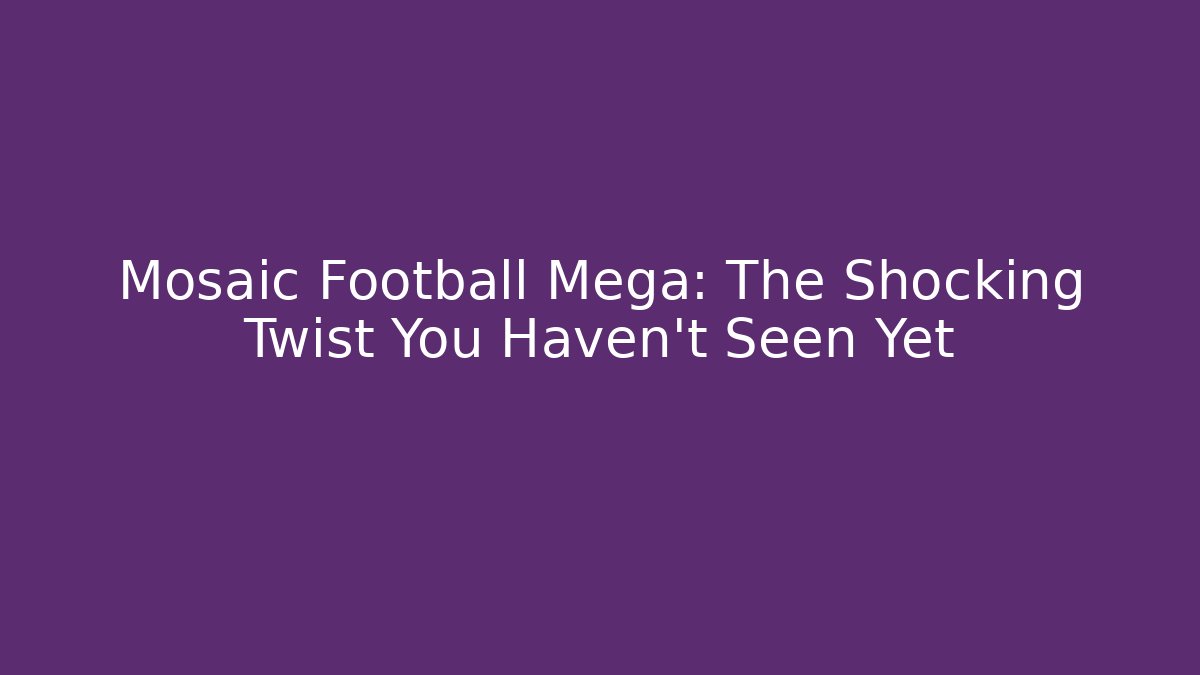 Mosaic Football Mega: The Shocking Twist You Haven’t Seen Yet