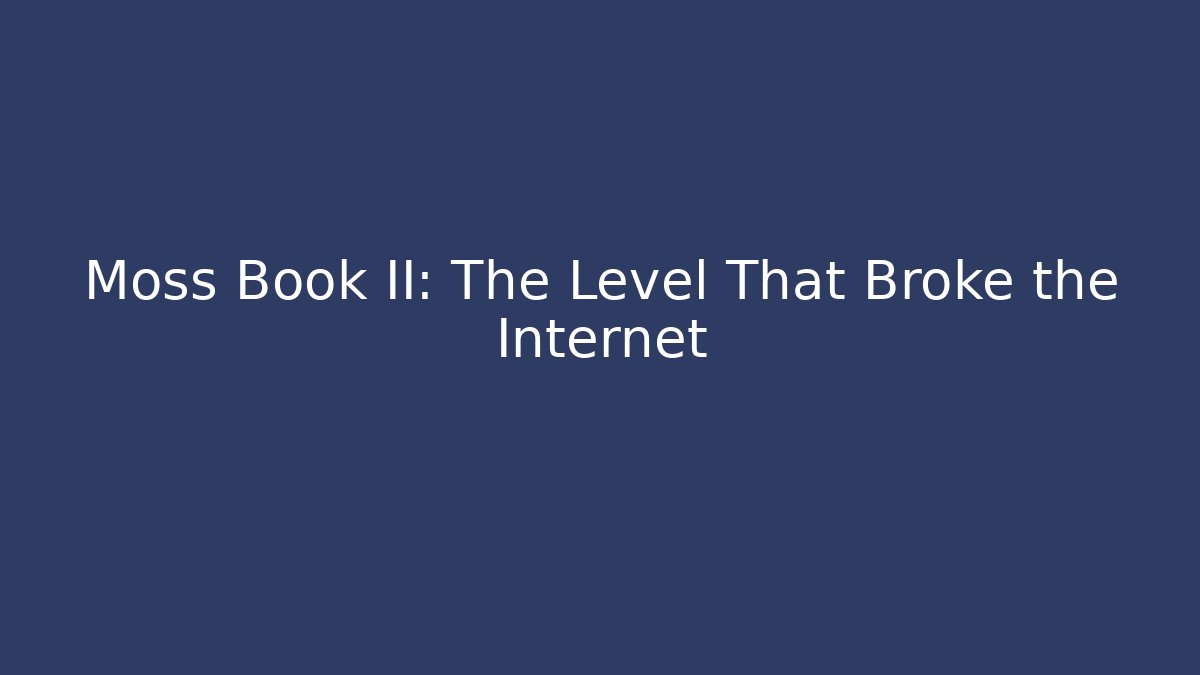 Moss Book II: The Level That Broke the Internet