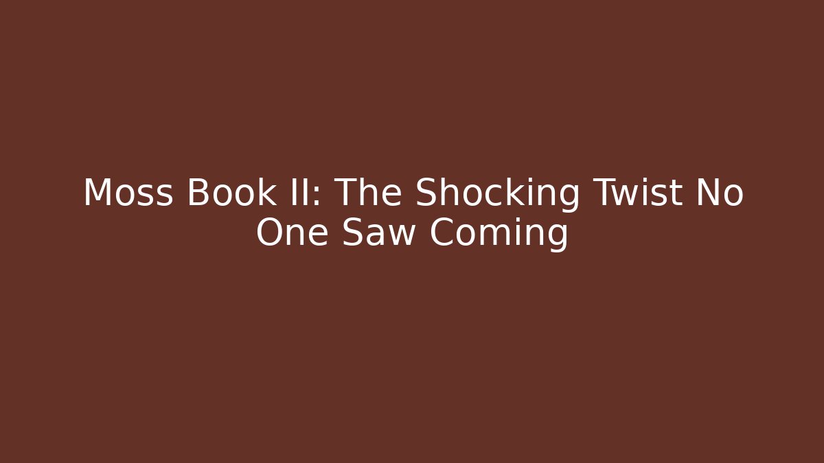Moss Book II: The Shocking Twist No One Saw Coming