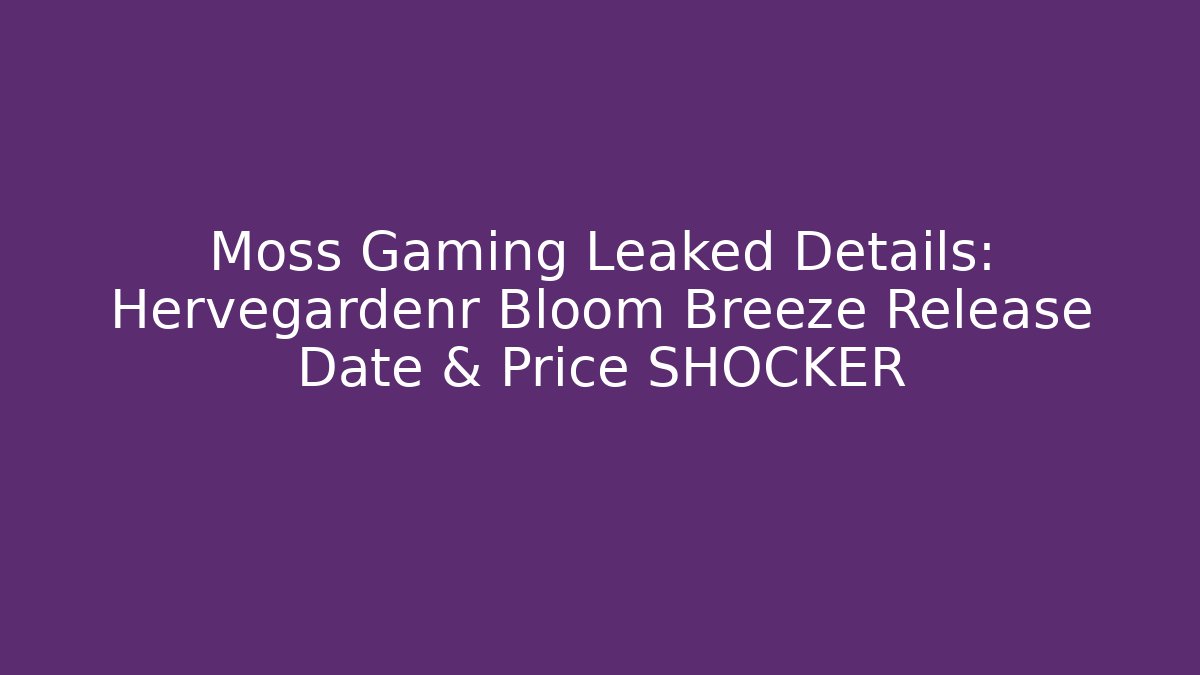 Moss Gaming Leaked Details: Hervegardenr Bloom Breeze Release Date & Price SHOCKER