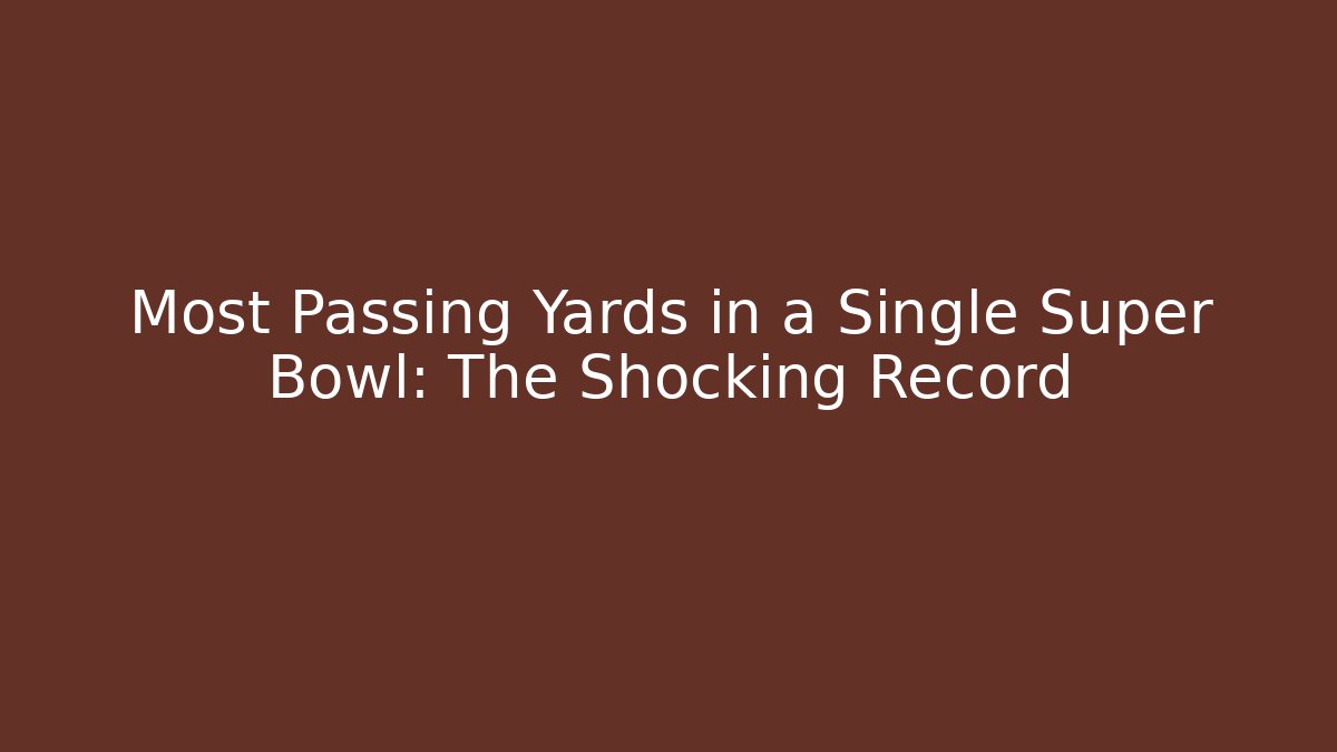 Most Passing Yards in a Single Super Bowl: The Shocking Record