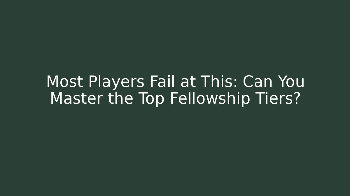 Most Players Fail at This: Can You Master the Top Fellowship Tiers?