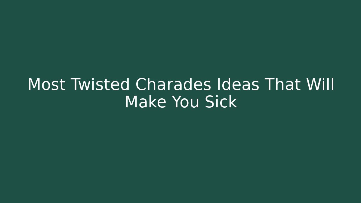 Most Twisted Charades Ideas That Will Make You Sick