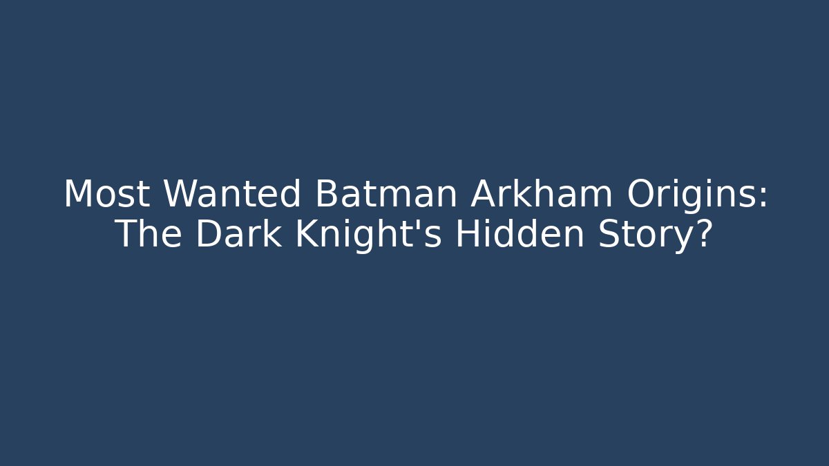 Most Wanted Batman Arkham Origins: The Dark Knight's Hidden Story?
