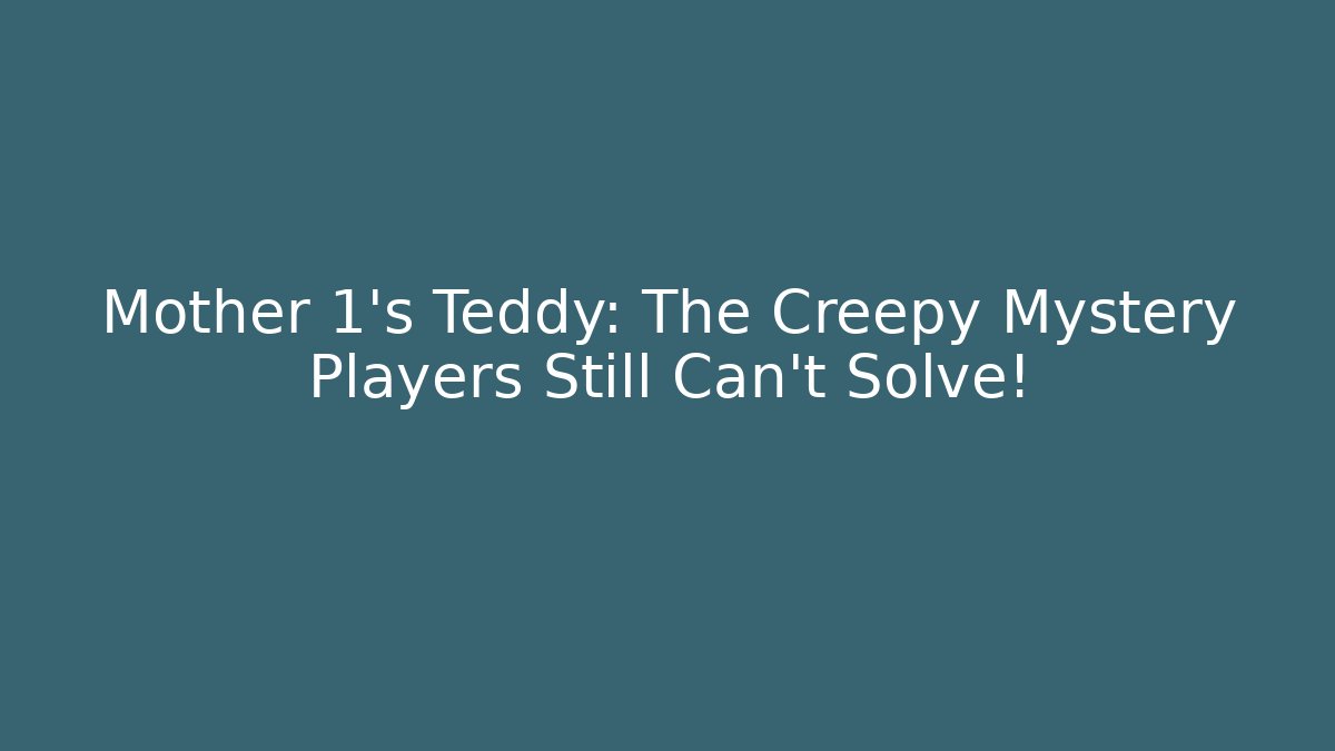 Mother 1's Teddy: The Creepy Mystery Players Still Can't Solve!