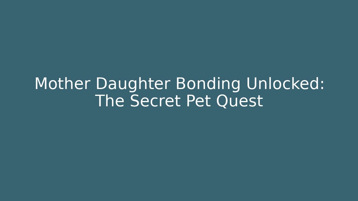 Mother Daughter Bonding Unlocked: The Secret Pet Quest