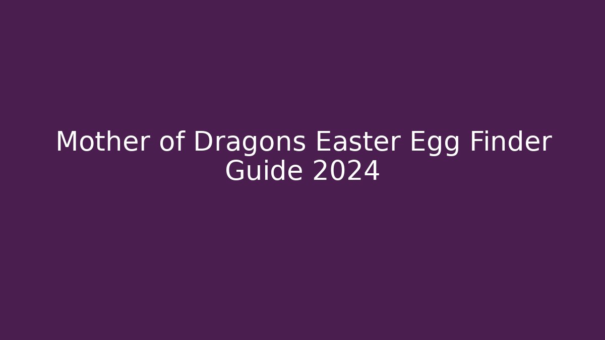 Mother of Dragons Easter Egg Finder Guide 2024