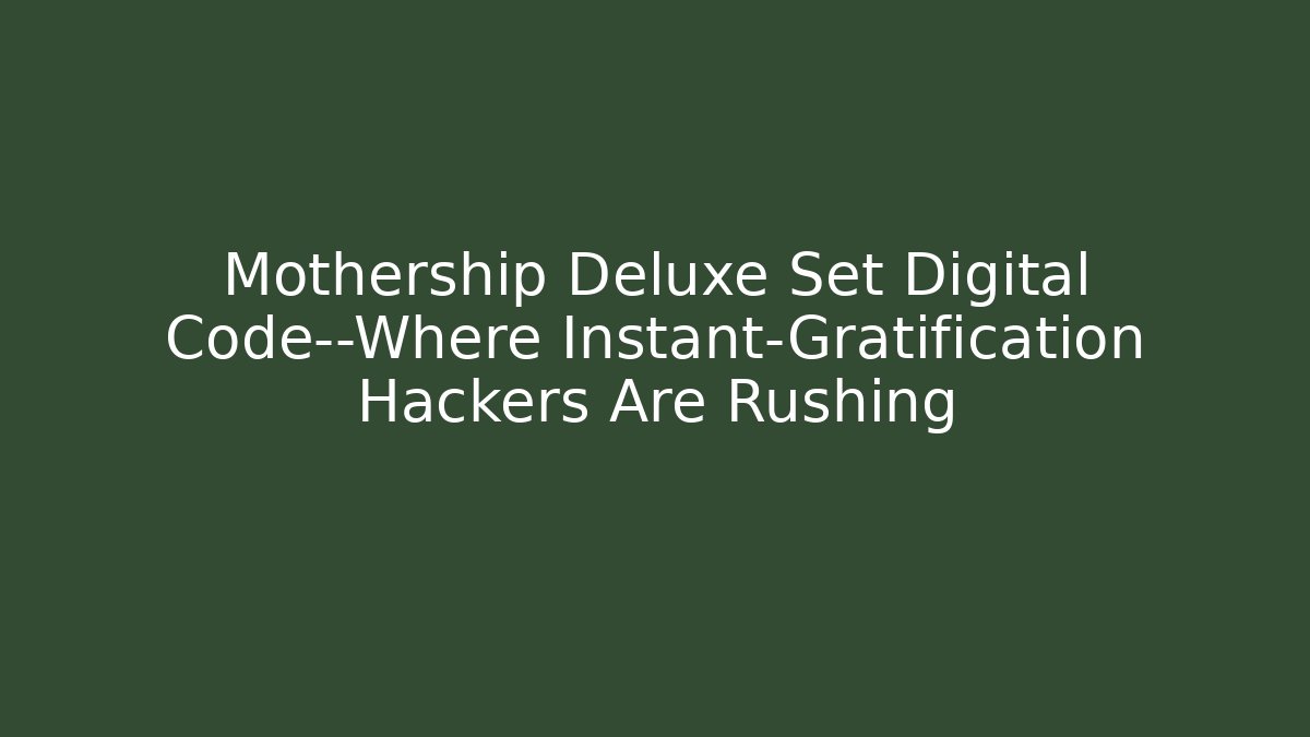 Mothership Deluxe Set Digital Code—Where Instant-Gratification Hackers Are Rushing