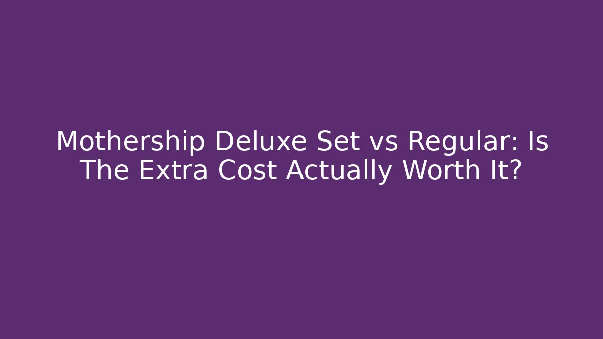 Mothership Deluxe Set vs Regular: Is The Extra Cost Actually Worth It?