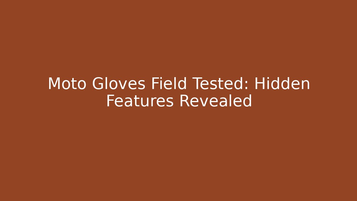 Moto Gloves Field Tested: Hidden Features Revealed