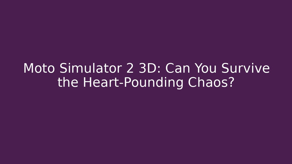 Moto Simulator 2 3D: Can You Survive the Heart-Pounding Chaos? - Create More Assets