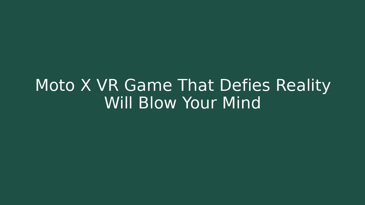 Moto X VR Game That Defies Reality Will Blow Your Mind