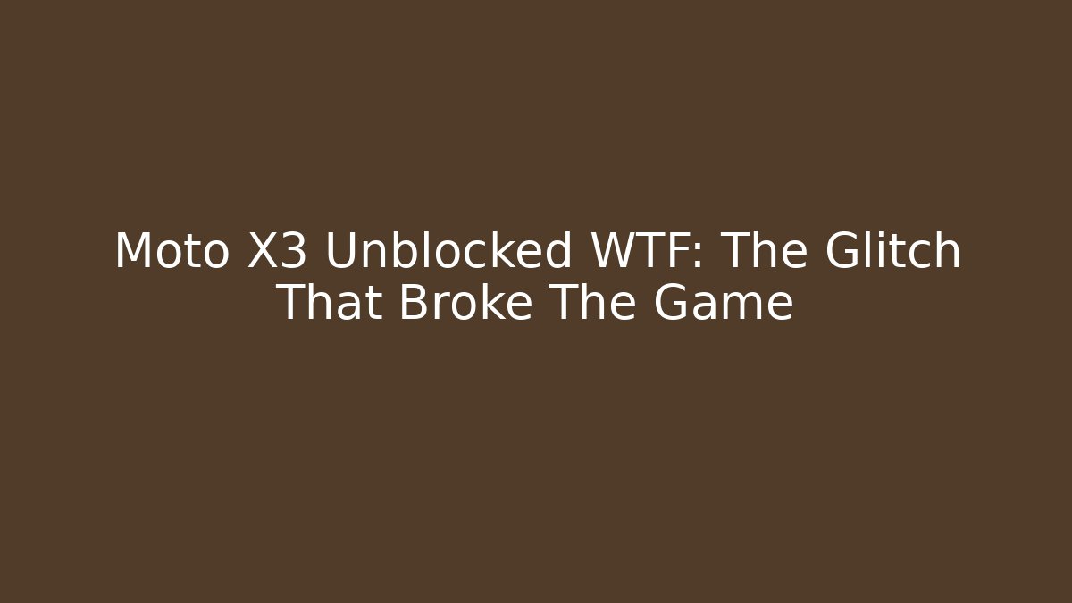 Moto X3 Unblocked WTF: The Glitch That Broke The Game