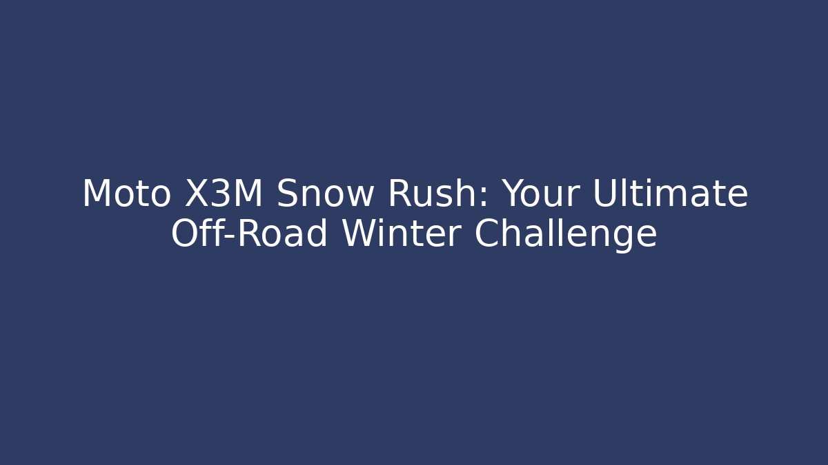 Moto X3M Snow Rush: Your Ultimate Off-Road Winter Challenge
