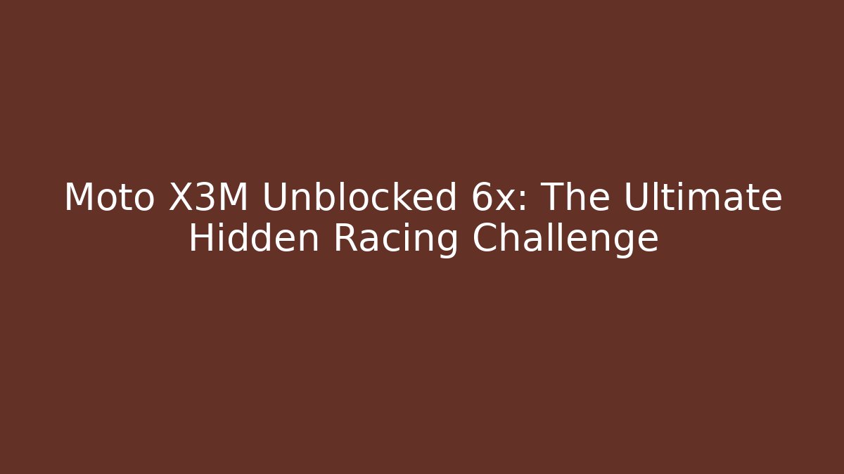 Moto X3M Unblocked 6x: The Ultimate Hidden Racing Challenge