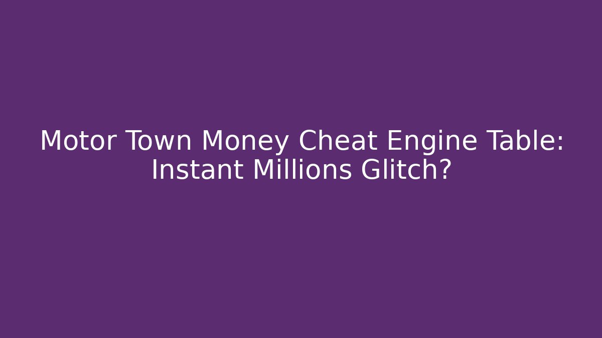 Motor Town Money Cheat Engine Table: Instant Millions Glitch?