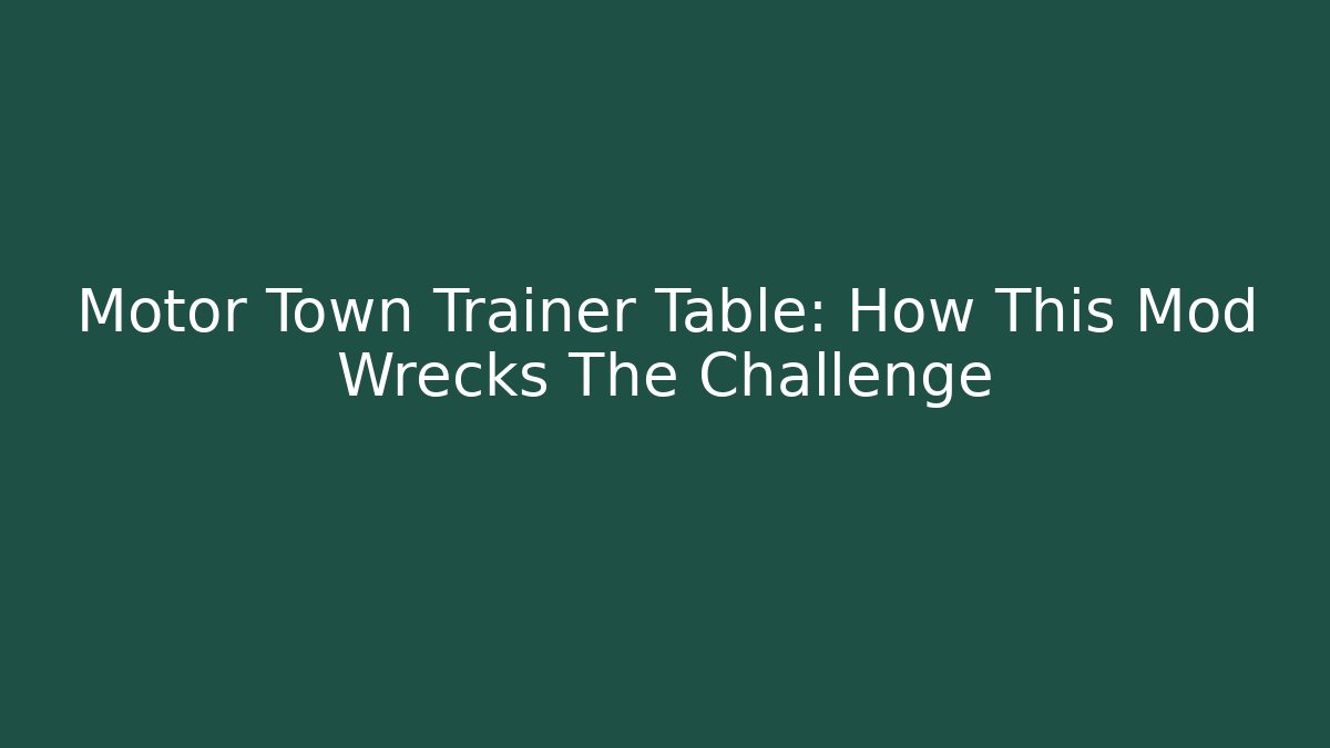 Motor Town Trainer Table: How This Mod Wrecks The Challenge - Create More Assets