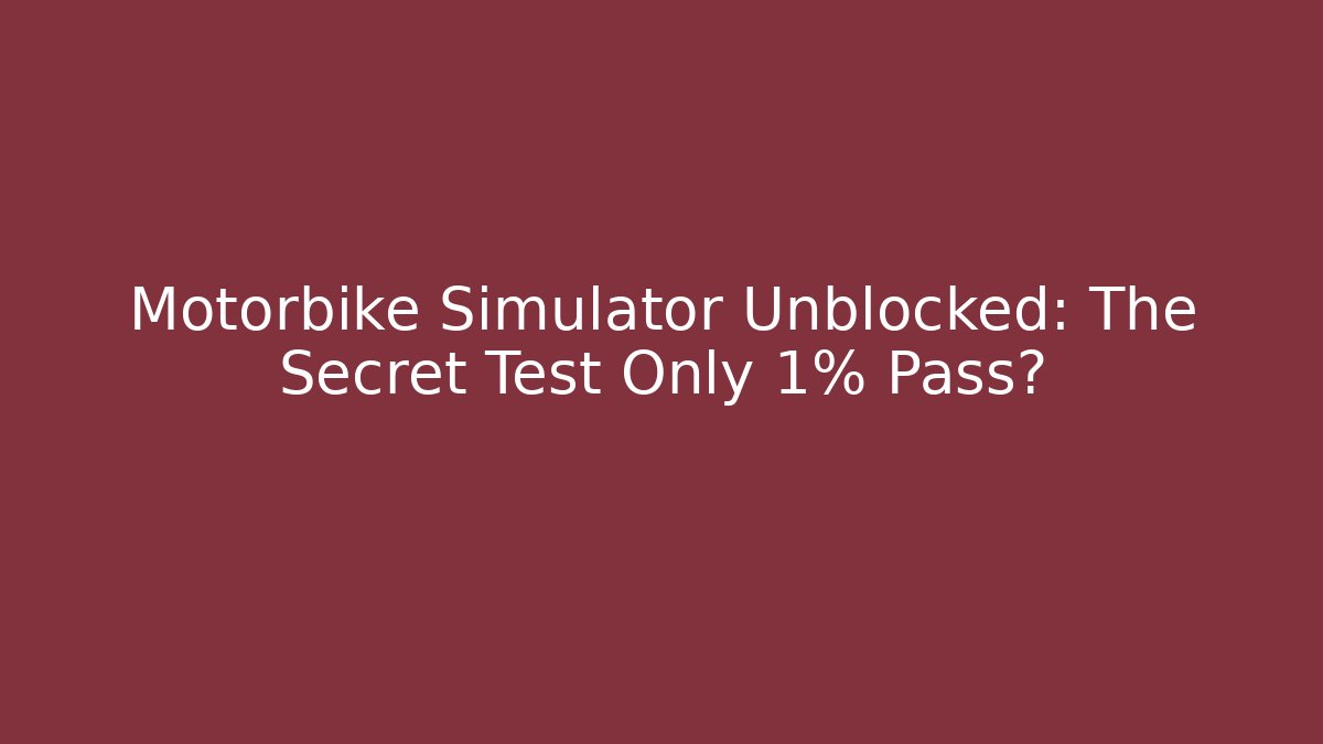 Motorbike Simulator Unblocked: The Secret Test Only 1% Pass?