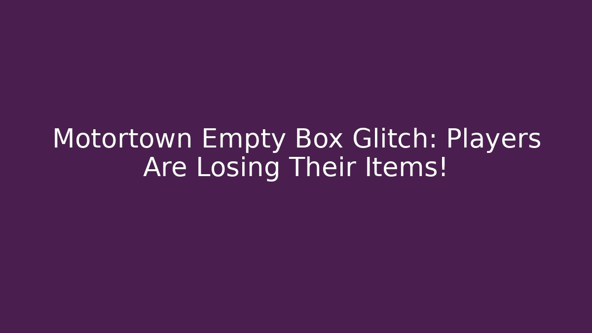 Motortown Empty Box Glitch: Players Are Losing Their Items!