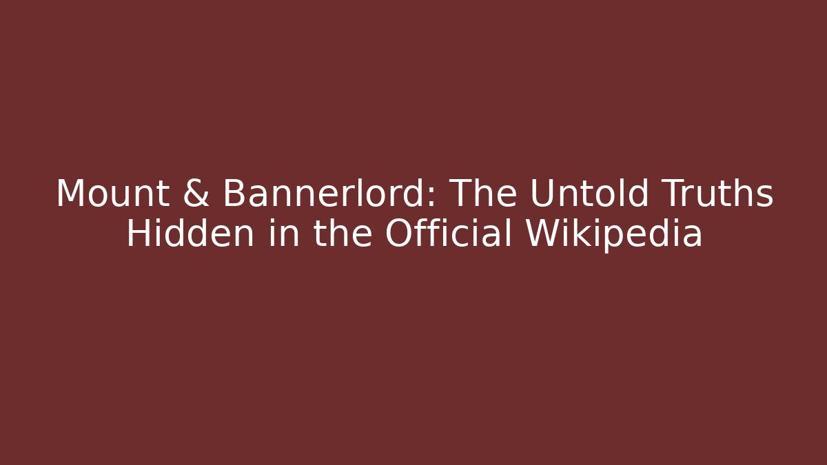 Mount & Bannerlord: The Untold Truths Hidden in the Official Wikipedia