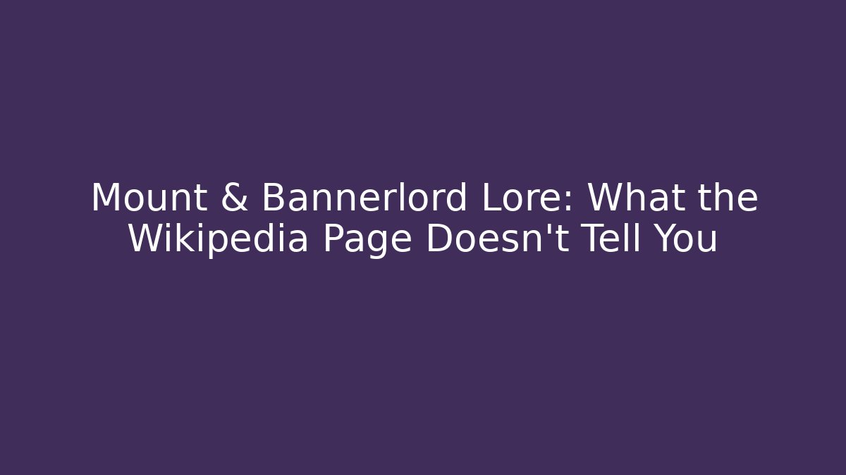 Mount & Bannerlord Lore: What the Wikipedia Page Doesn’t Tell You