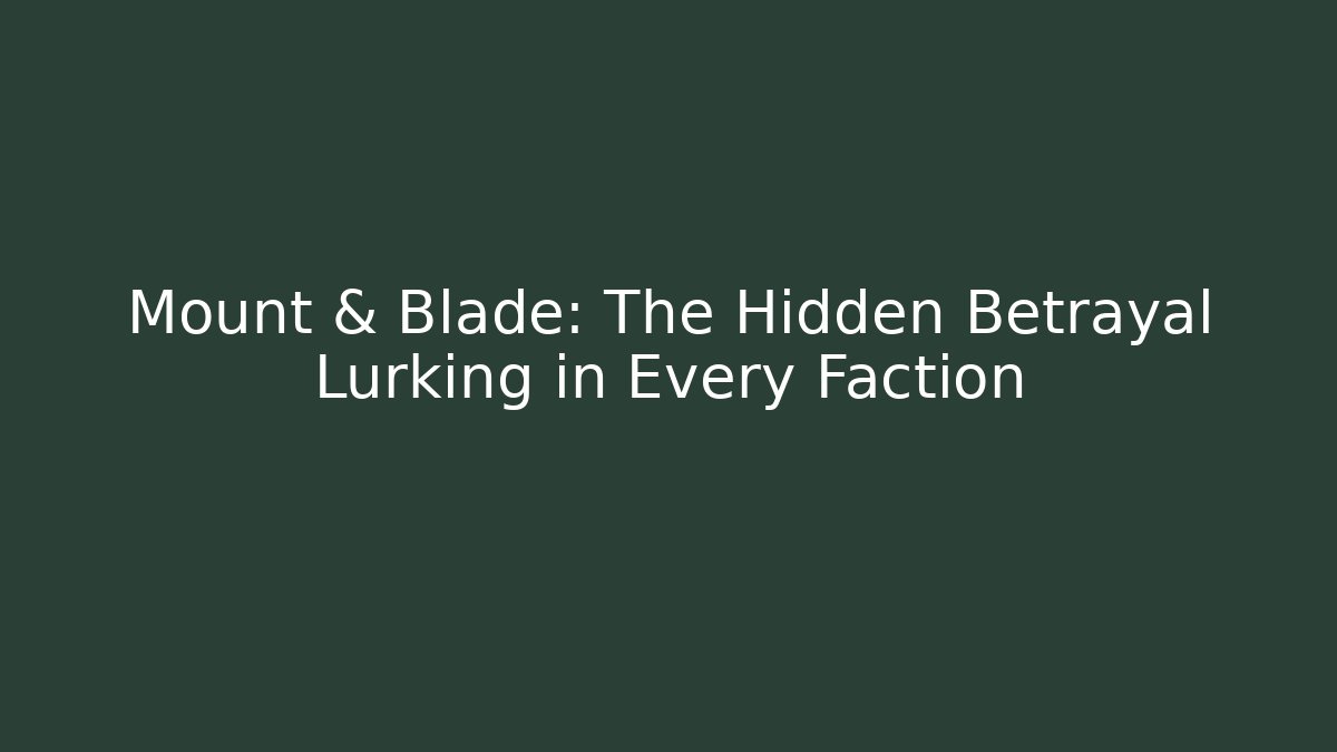 Mount & Blade: The Hidden Betrayal Lurking in Every Faction