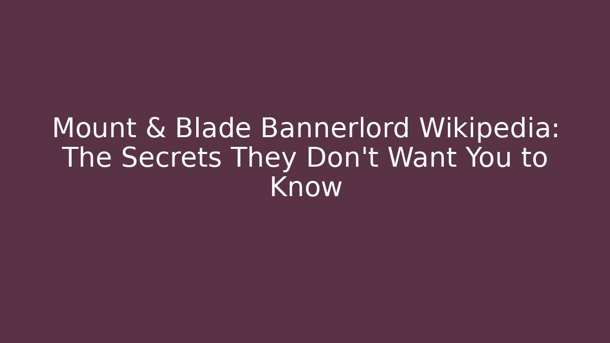 Mount & Blade Bannerlord Wikipedia: The Secrets They Don’t Want You to Know