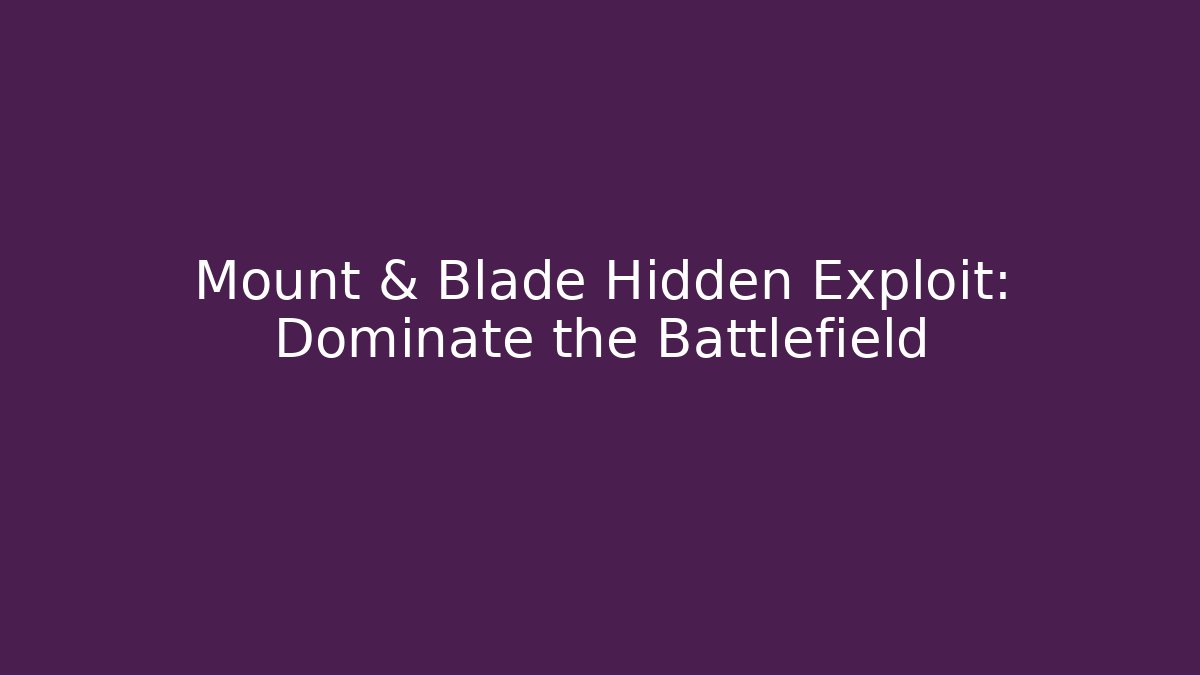 Mount & Blade Hidden Exploit: Dominate the Battlefield