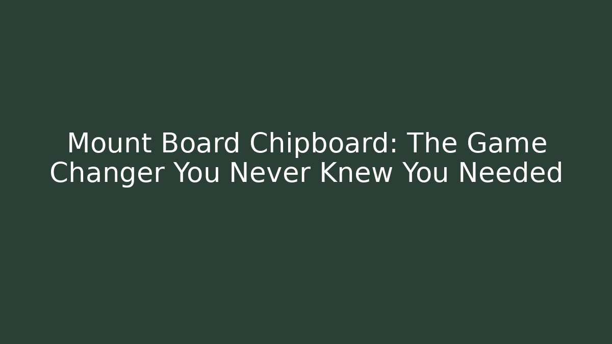 Mount Board Chipboard: The Game Changer You Never Knew You Needed