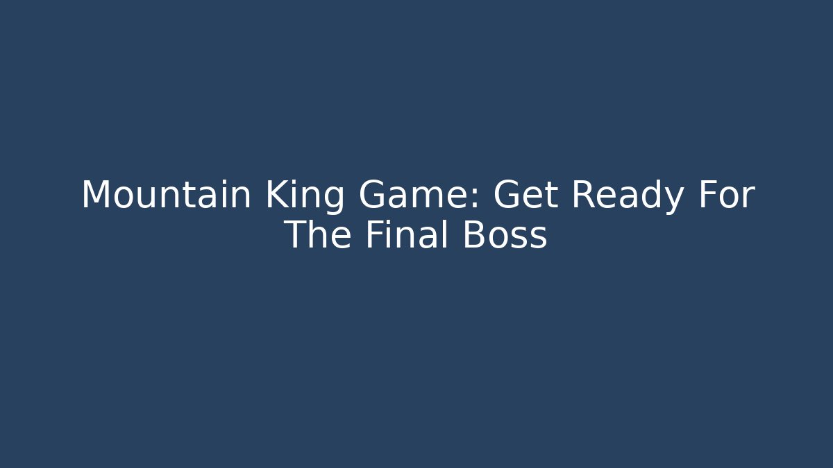 Mountain King Game: Get Ready For The Final Boss - Create More Assets