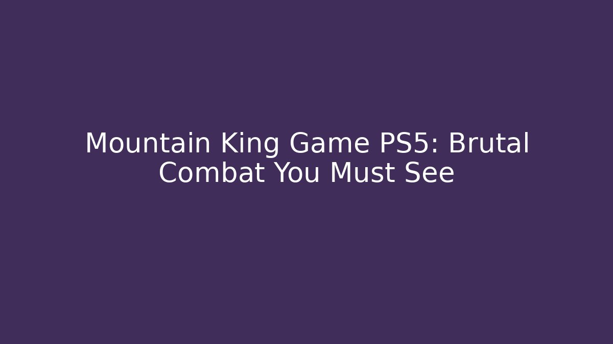 Mountain King Game PS5: Brutal Combat You Must See