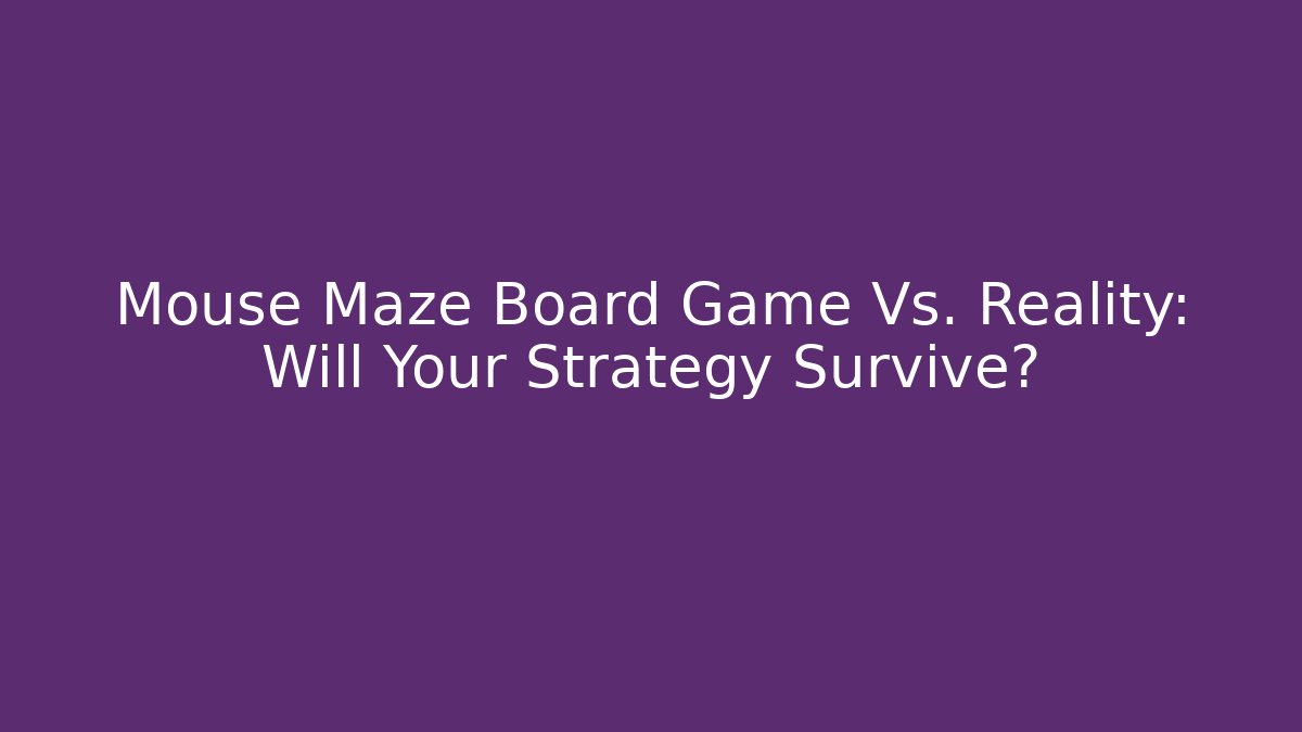 Mouse Maze Board Game Vs. Reality: Will Your Strategy Survive?