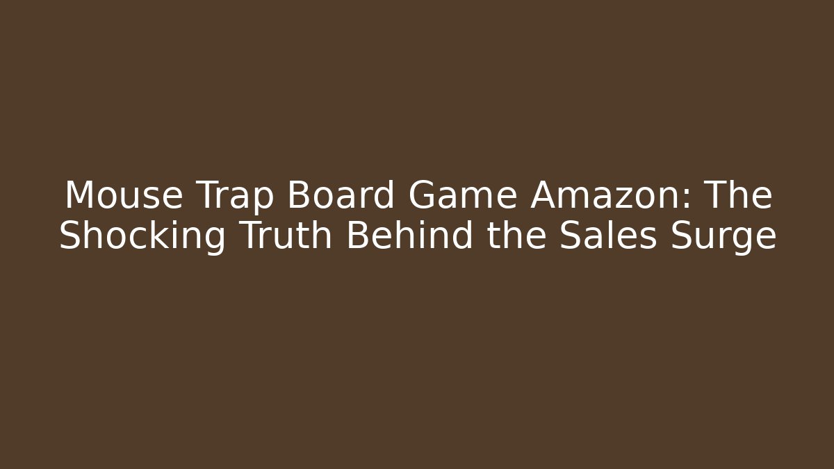 Mouse Trap Board Game Amazon: The Shocking Truth Behind the Sales Surge