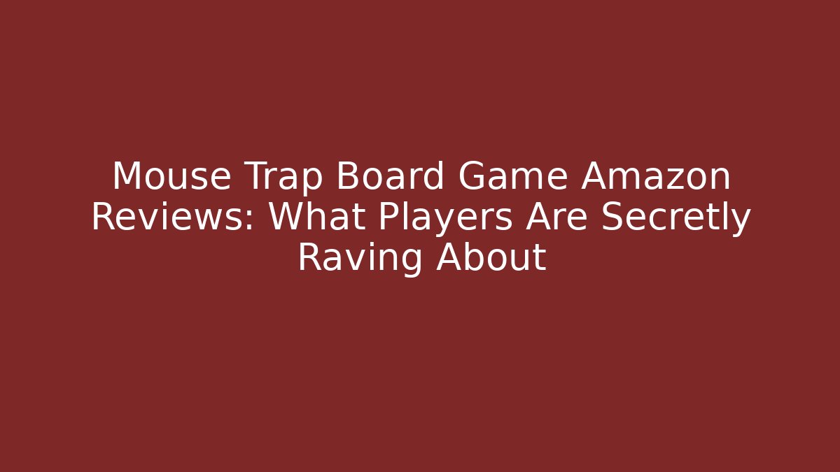 Mouse Trap Board Game Amazon Reviews: What Players Are Secretly Raving About