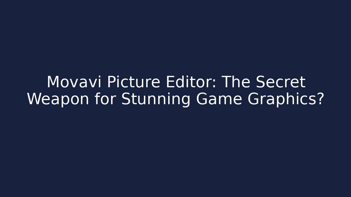 Movavi Picture Editor: The Secret Weapon for Stunning Game Graphics?