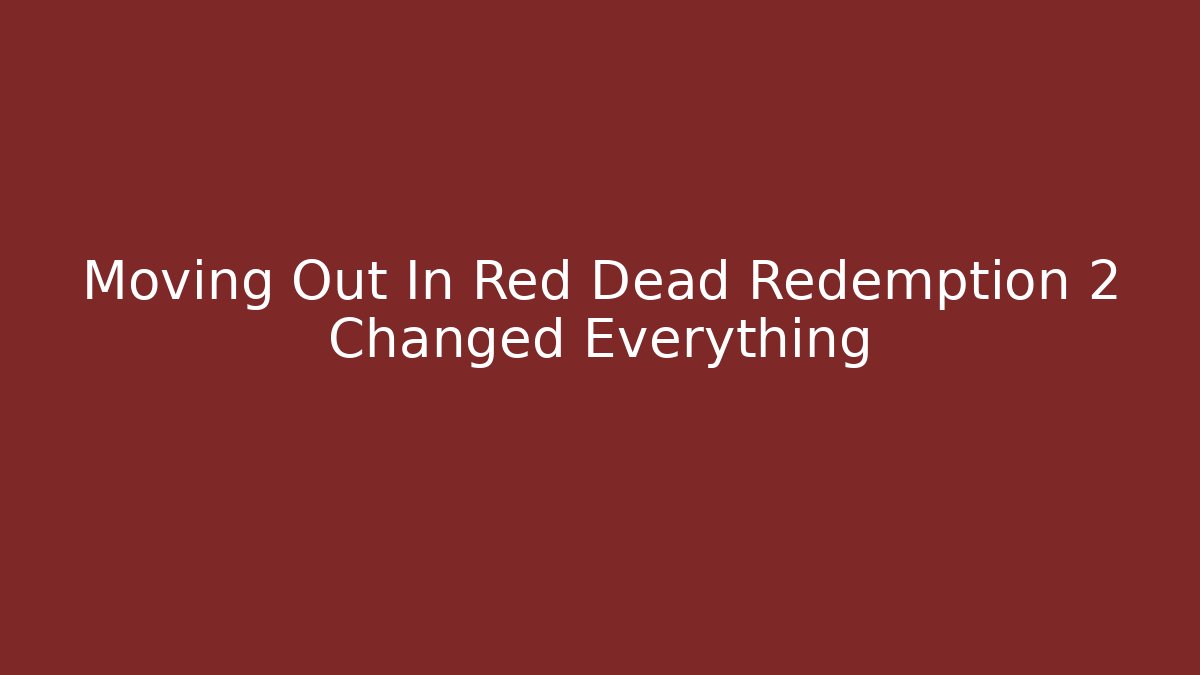 Moving Out In Red Dead Redemption 2 Changed Everything - Create More Assets