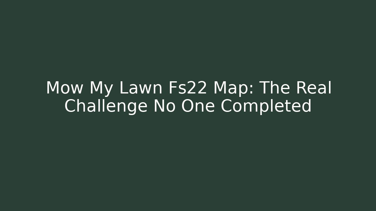 Mow My Lawn Fs22 Map: The Real Challenge No One Completed