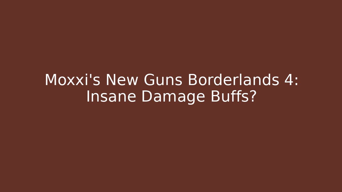 Moxxi's New Guns Borderlands 4: Insane Damage Buffs?